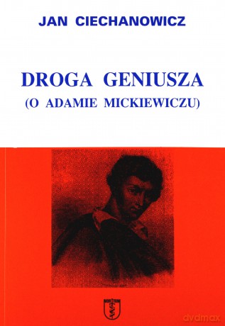 Droga geniusza O Adamie Mickiewiczu - Jan Ciechanowicz [KSIĄŻKA]