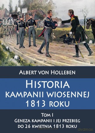 Historia kampanii wiosennej 1813 roku (Tom I) - Albert von Holleben [KSIĄŻKA]