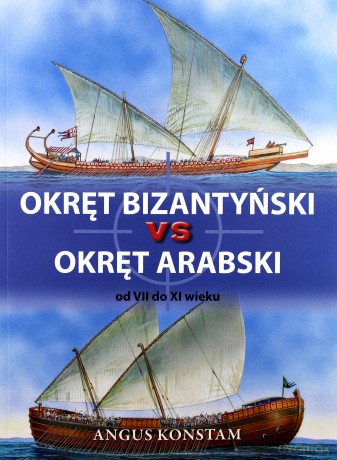 Okręt bizantyński vs okręt arabski od VII do XI w - Angus Konstam [KSIĄŻKA]