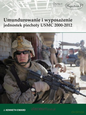Umundurowanie i wyposażenie jednostek piechoty USMC 2000-2012 - J. Kenneth Eward [KSIĄŻKA]