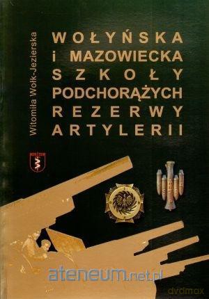 Wołyńska i Mazowiecka Szkoła Podchorążych Rezerwy Artylerii - Witomiła Wołk-Jezierska [KSIĄŻKA]