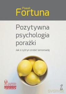 Pozytywna psychologia porażki. Jak z cytryn zrobić lemoniadę - Paweł Fortuna [KSIĄŻKA]