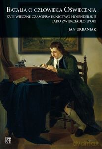 Batalia o człowieka Oświecenia. XVIII-wieczne czsopiśmiennictwo holenderskie jako zwierciadło epoki - Jan Urbaniak [KSIĄŻKA]