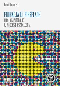 Edukacja w pikselach. Gry komputerowe w procesie kształcenia - Karol Kowalczuk [KSIĄŻKA]