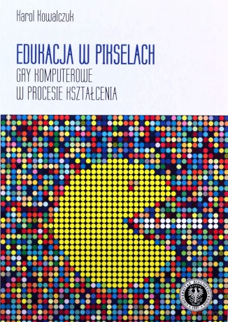 Edukacja w pikselach. Gry komputerowe w procesie kształcenia - Karol Kowalczuk [KSIĄŻKA]