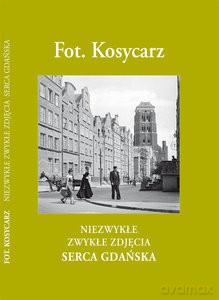 Fot. Kosycarz. Niezwykłe Zwykłe Zdjęcia Serca Gdańska - Maciej Kosycarz [KSIĄŻKA]