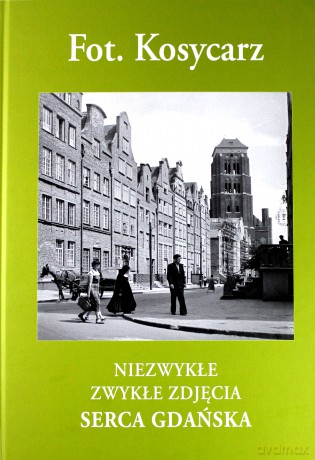 Fot. Kosycarz. Niezwykłe Zwykłe Zdjęcia Serca Gdańska - Maciej Kosycarz [KSIĄŻKA]