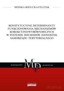 Konstytucyjne determinanty funkcjonowania mechanizmów korekcyjno-wyrównawczych w systemie dochodów jednostek samorządu terytorialnego - Monika Bogucka-Felczak [KSIĄŻKA]