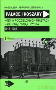 Pałace i koszary. Kino w podzielonych miastach nad Odrą i Nysą Łużycką 1945-1989 - Magdalena Abraham-Diefenbach [KSIĄŻKA]