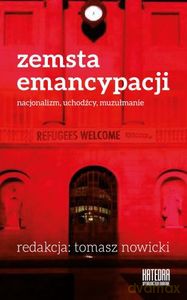 Zemsta emancypacji. Nacjonalizm, uchodźcy, muzułmanie. Zagrożenia i wyzwania kryzysu uchodźczego - Tomasz Nowicki [KSIĄŻKA]
