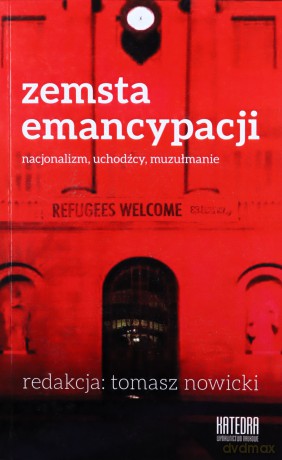 Zemsta emancypacji. Nacjonalizm, uchodźcy, muzułmanie. Zagrożenia i wyzwania kryzysu uchodźczego - Tomasz Nowicki [KSIĄŻKA]