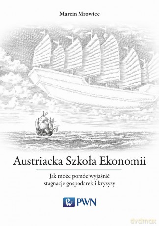 Austriacka szkoła ekonomii. Jak może pomóc wyjaśnić stagnacje gospodarek i kryzysy - Marcin Mrowiec [KSIĄŻKA]