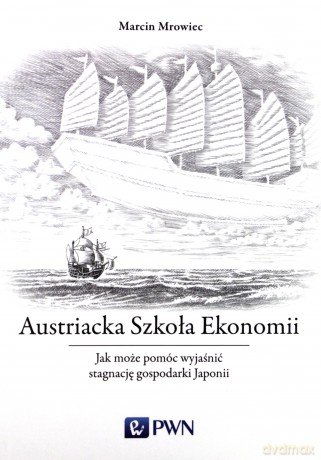 Austriacka szkoła ekonomii. Jak może pomóc wyjaśnić stagnacje gospodarek i kryzysy - Marcin Mrowiec [KSIĄŻKA]