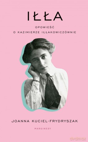 Iłła opowieść o Kazimierze Iłłakowiczównie - Joanna Kuciel Frydryszak [KSIĄŻKA]