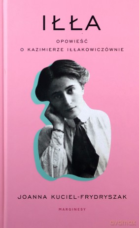 Iłła opowieść o Kazimierze Iłłakowiczównie - Joanna Kuciel Frydryszak [KSIĄŻKA]