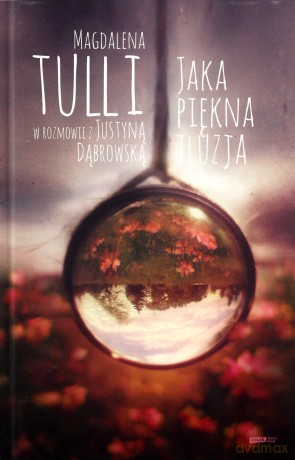 Jaka piękna iluzja. Magdalena Tulli w rozmowie z Justyną Dąbrowską - Magdalena Tulli [KSIĄŻKA]