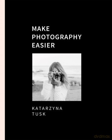 Make photography easier - Katarzyna Tusk [KSIĄŻKA]