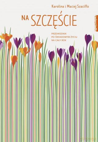 Na szczęście. Przewodnik po świadomym życiu na cały rok - Karolina Szaciłło [KSIĄŻKA]