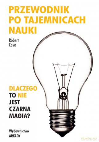 Przewodnik po tajemnicach nauki, Dlaczego to nie jest czarna magia - Robert Cave [KSIĄŻKA]