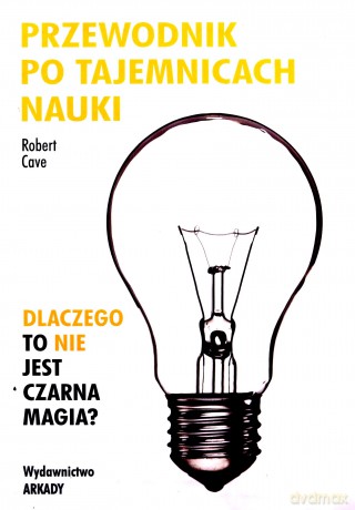 Przewodnik po tajemnicach nauki, Dlaczego to nie jest czarna magia - Robert Cave [KSIĄŻKA]