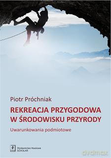 Rekreacja przygodowa w środowisku przyrody. Uwarunkowania podmiotowe - Piotr Próchniak [KSIĄŻKA]