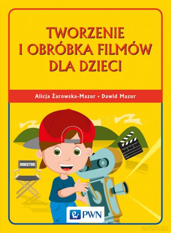 Tworzenie i obróbka filmów dla dzieci - Alicja Żarowska-Mazur [KSIĄŻKA]