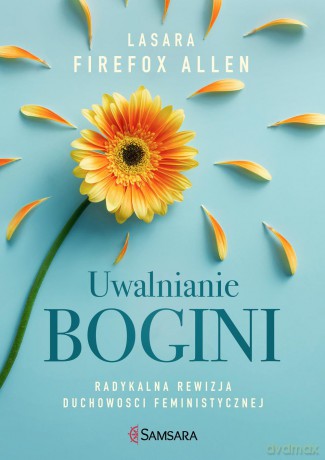 Uwalnianie bogini radykalna. Rewizja duchowości feministycznej - Lasara Firefox Allen [KSIĄŻKA]
