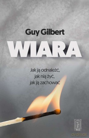 Wiara. Jak ją odnaleźć, jak nią żyć, jak ją zachować - Guy Gilbert [KSIĄŻKA]
