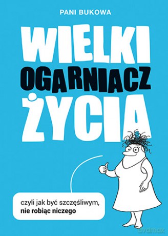 Wielki ogarniacz życia czyli jak być szczęśliwym nie robiąc niczego - Pani Bukowa [KSIĄŻKA]
