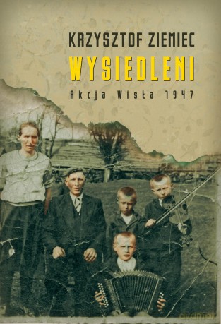 Wysiedleni Akcja Wisła 1947 - Krzysztof Ziemiec [KSIĄŻKA]