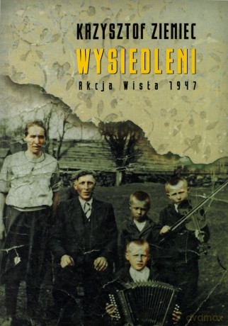 Wysiedleni Akcja Wisła 1947 - Krzysztof Ziemiec [KSIĄŻKA]