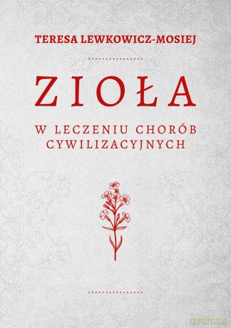 Zioła w leczeniu chorób cywilizacyjnych - Teresa Lewkowicz-Mosiej [KSIĄŻKA]