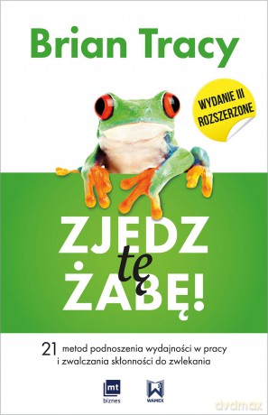 Zjedz tę żabę. 21 metod podnoszenia wydajności w pracy i zwalczania skłonności do zwlekania - Brian Tracy [KSIĄŻKA]