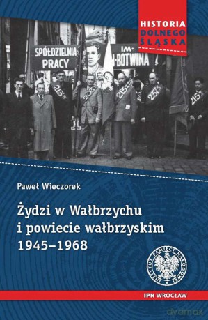 Żydzi w Wałbrzychu i powiecie wałbrzyskim 1945-1968 - Paweł Wieczorek [KSIĄŻKA]