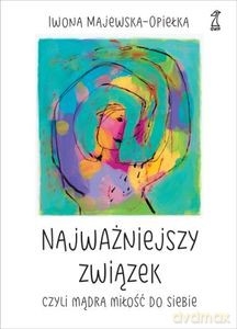 Najważniejszy związek, czyli mądra miłość do siebie - Iwona Majewska-Opiełka [KSIĄŻKA]
