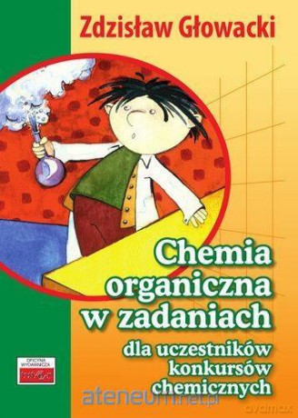 Chemia organiczna w zadaniach dla uczestników konkursów chemicznych [KSIĄŻKA]