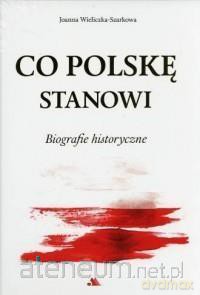 Co Polskę stanowi. Biografie historyczne - Joanna Wieliczka-Szarkowa [KSIĄŻKA]