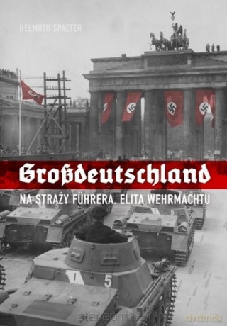 Grossdeutschland. Na straży Fhrera. Elita Wehrmac [KSIĄŻKA]