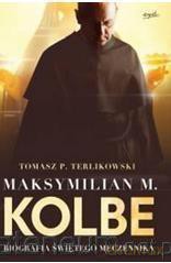 Maksymilian M.Kolbe.Biografia świętego męczennika - Tomasz P. Terlikowski [KSIĄŻKA]