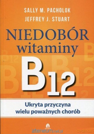 Niedobór witaminy B12 Ukryta przyczyna wielu - Sally M. Pacholok, Jeffrey J. Stuart [KSIĄŻKA]