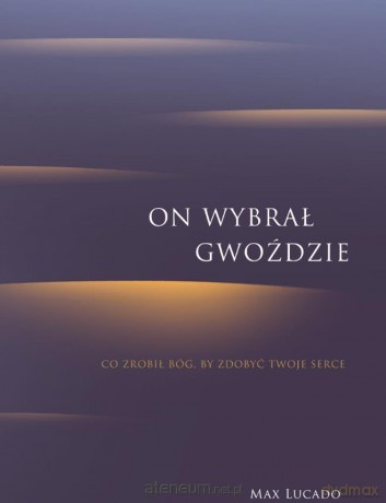 On wybrał gwoździe.Co zrobił Bóg, by zdobyć - Max Lucado [KSIĄŻKA]