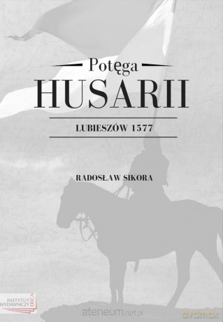 Potęga Husarii. Lubieszów 1577 - Radosław Sikora [KSIĄŻKA]