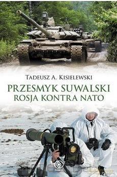 Przesmyk suwalski. Rosja kontra NATO - Tadeusz A. Kisielewski [KSIĄŻKA]
