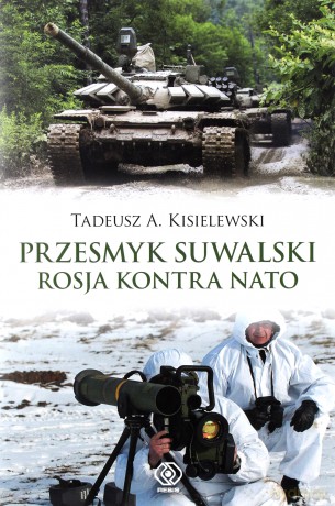 Przesmyk suwalski. Rosja kontra NATO - Tadeusz A. Kisielewski [KSIĄŻKA]