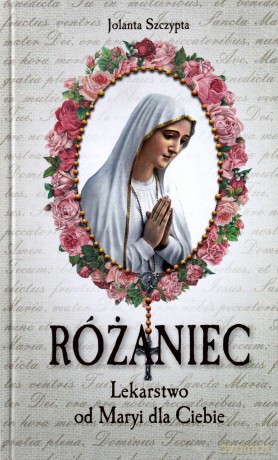 Różaniec Lekarstwo od Maryi dla Ciebie - Jolanta Szczypta [KSIĄŻKA]