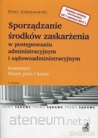 Sporządzanie środków zaskarżenia w postępowaniu administracyjnym i sądowoadministracyjnym - Piotr Gołaszewski [KSIĄŻKA]
