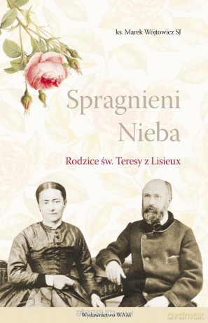 Spragnieni Nieba. Rodzice św. Teresy z Lisieux - Marek Wójtowicz [KSIĄŻKA]