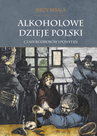 Alkoholowe dzieje Polski. Czasy rozbiorów i powstań - Jerzy Besala [KSIĄŻKA]