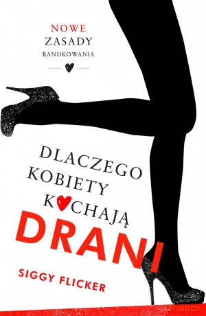 Dlaczego kobiety kochają drani. Nowe zasady randkowania - Siggy Flicker [KSIĄŻKA]