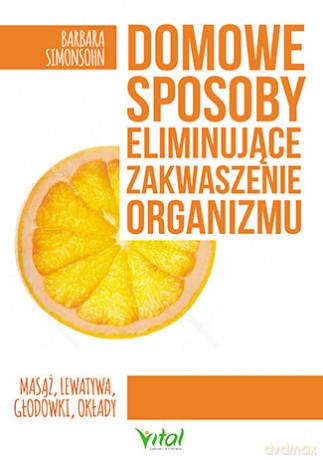 Domowe sposoby eliminujące zakwaszenie organizmu. Masaż, lewatywa, głodówki, okłady, dieta - Barbara Simonsohn [KSIĄŻKA]
